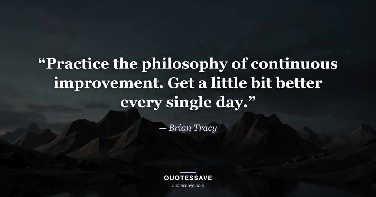 “Practice the philosophy of continuous improvement. Get a little bit better every single day.” — Brian Tracy