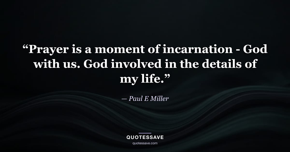 “Prayer is a moment of incarnation - God with us. God involved in the details of my life.” — Paul E Miller