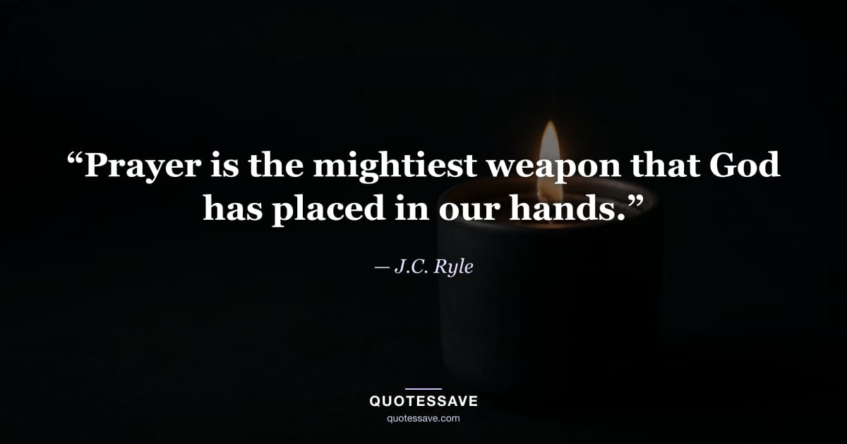 “Prayer is the mightiest weapon that God has placed in our hands.” — J.C. Ryle