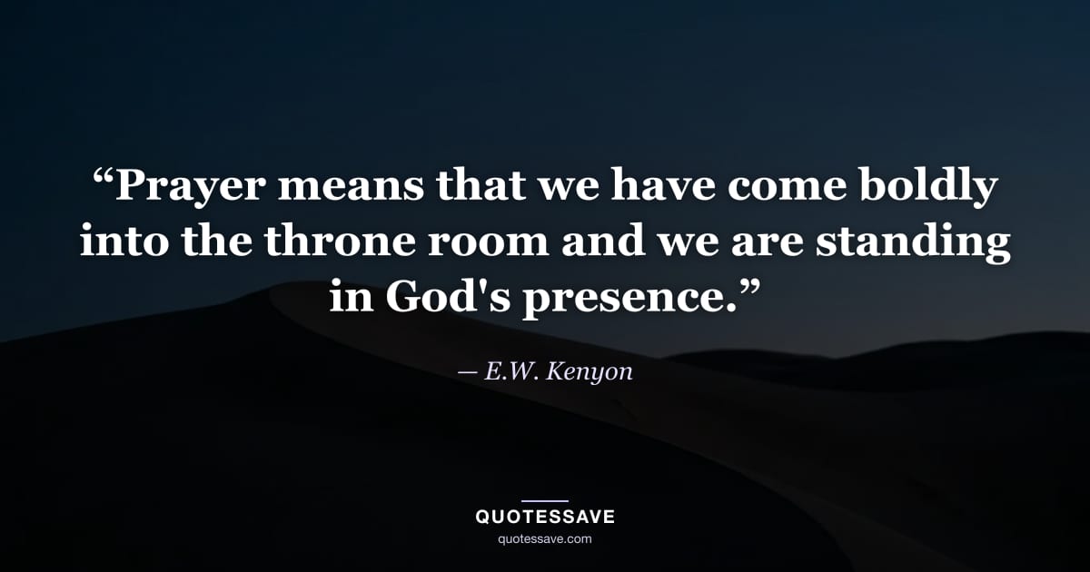 “Prayer means that we have come boldly into the throne room and we are standing in God's presence.” — E.W. Kenyon