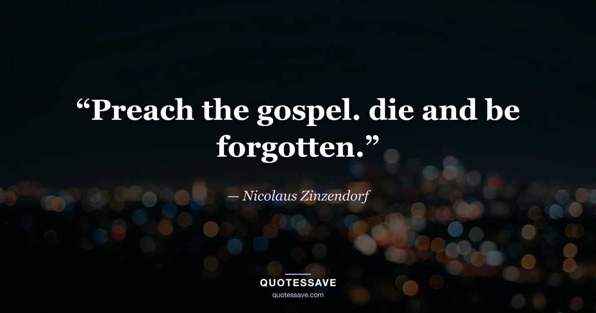 “Preach the gospel. die and be forgotten.” — Nicolaus Zinzendorf
