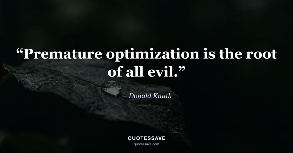 “Premature optimization is the root of all evil.” — Donald Knuth