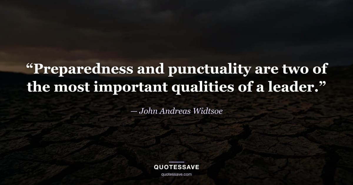 “Preparedness and punctuality are two of the most important qualities of a leader.” — John Andreas Widtsoe