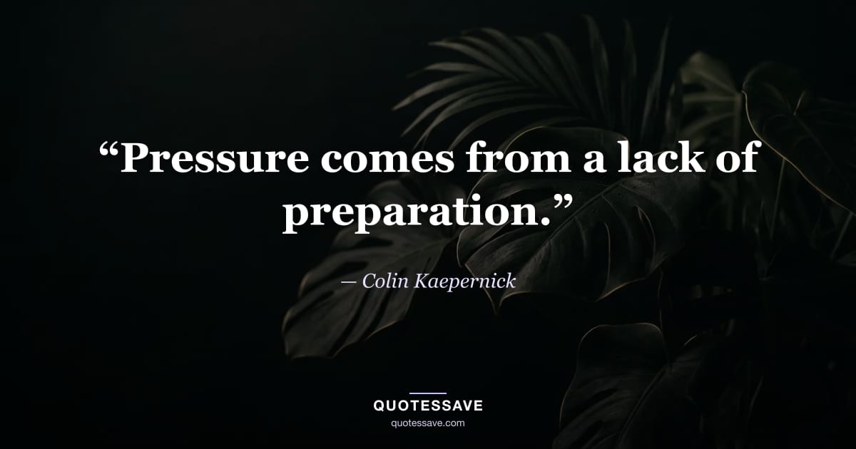 “Pressure comes from a lack of preparation.” — Colin Kaepernick