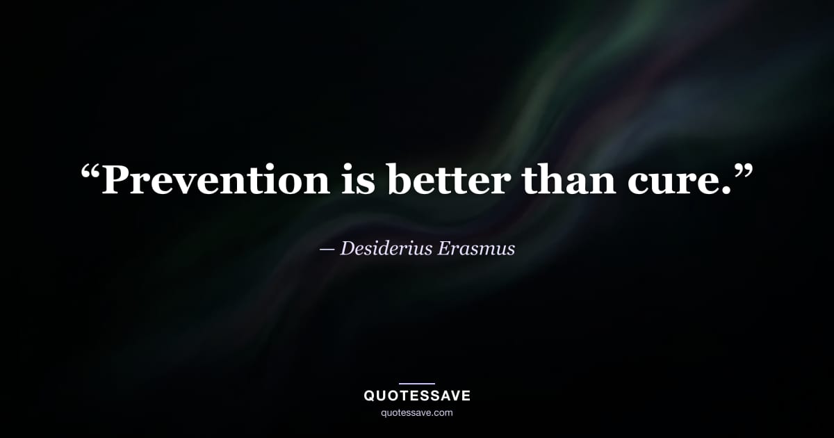 “Prevention is better than cure.” — Desiderius Erasmus