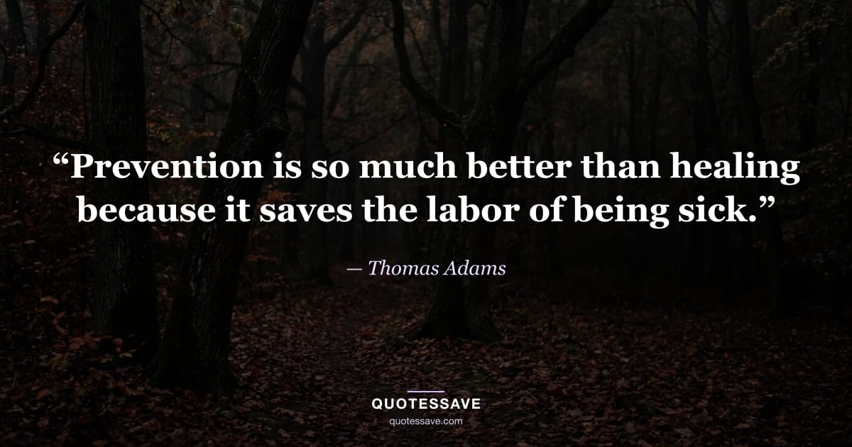 “Prevention is so much better than healing because it saves the labor of being sick.” — Thomas Adams