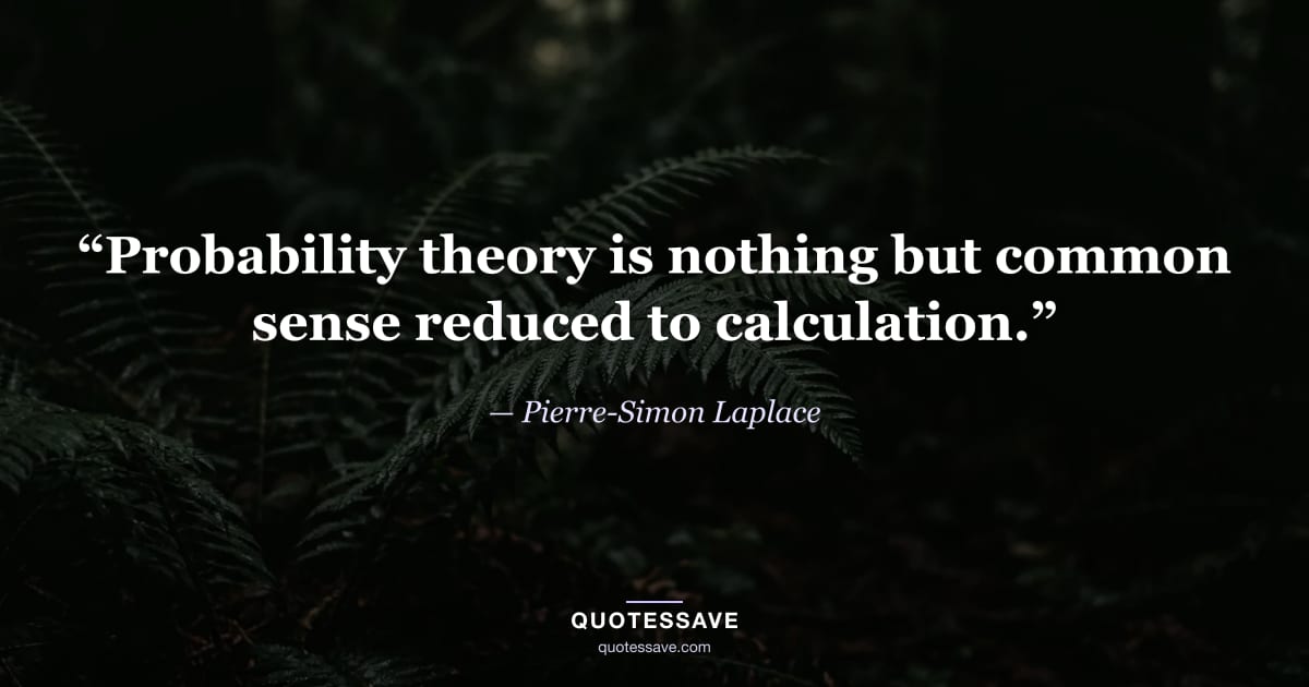 “Probability theory is nothing but common sense reduced to calculation.” — Pierre-Simon Laplace