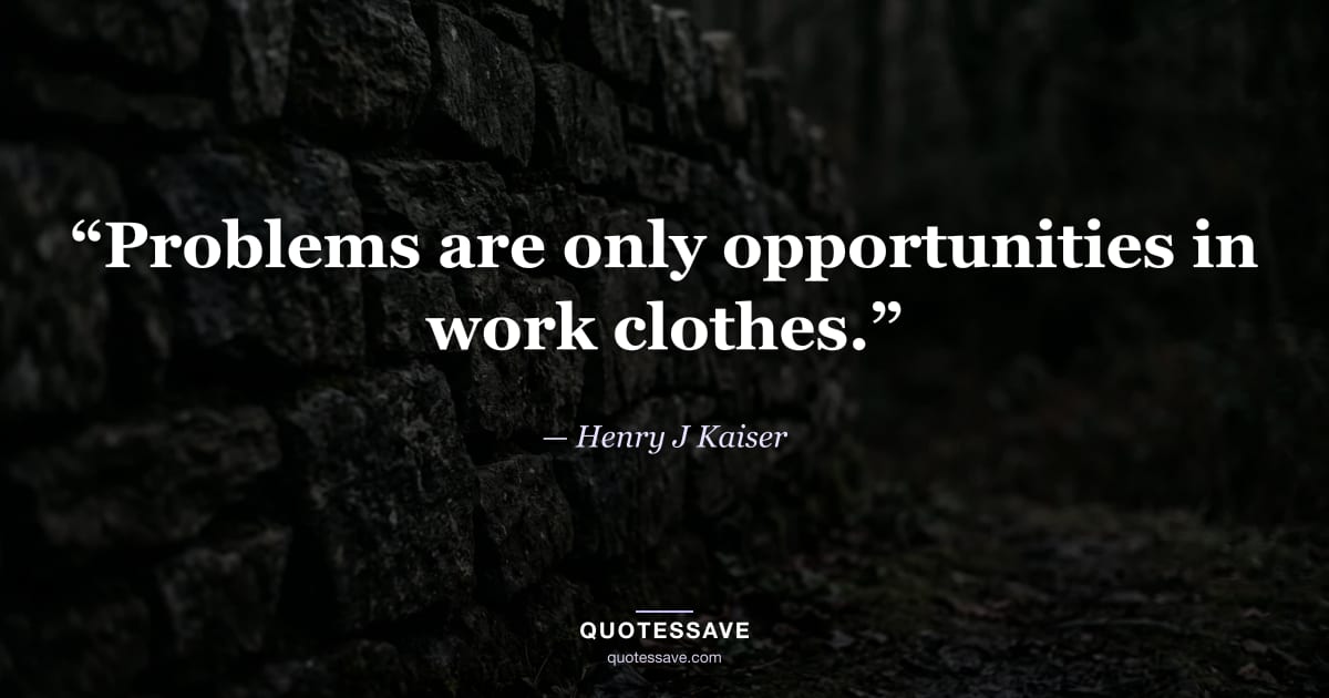 “Problems are only opportunities in work clothes.” — Henry J Kaiser