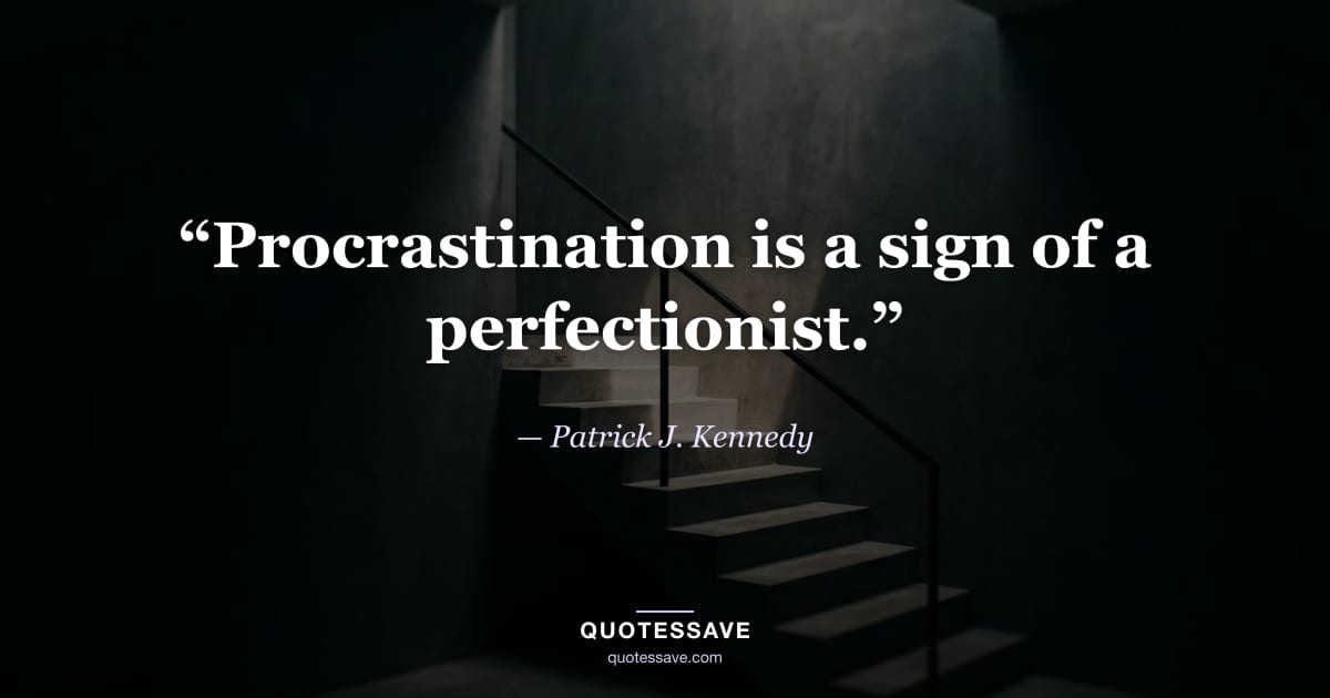 “Procrastination is a sign of a perfectionist.” — Patrick J. Kennedy