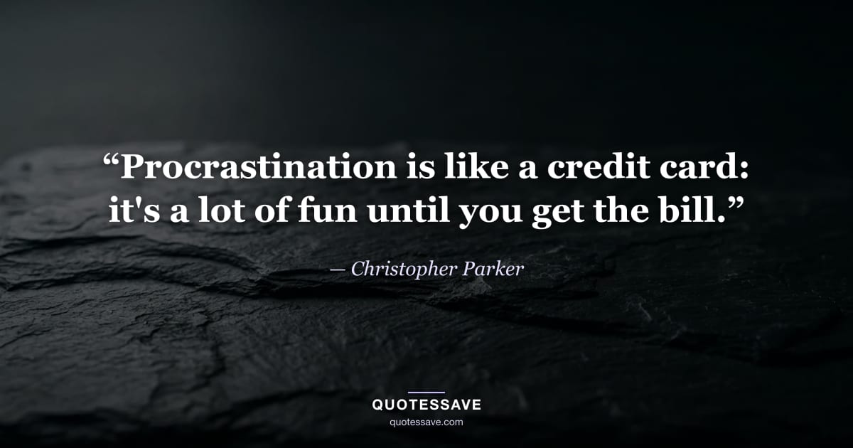 “Procrastination is like a credit card: it's a lot of fun until you get the bill.” — Christopher Parker