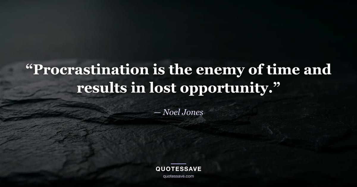 “Procrastination is the enemy of time and results in lost opportunity.” — Noel Jones