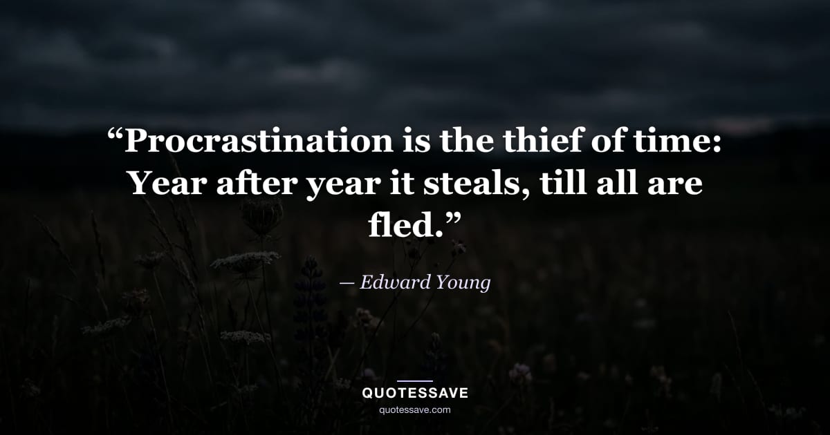 “Procrastination is the thief of time: Year after year it steals, till all are fled.” — Edward Young