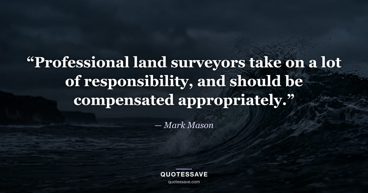 “Professional land surveyors take on a lot of responsibility, and should be compensated appropriately.” — Mark Mason