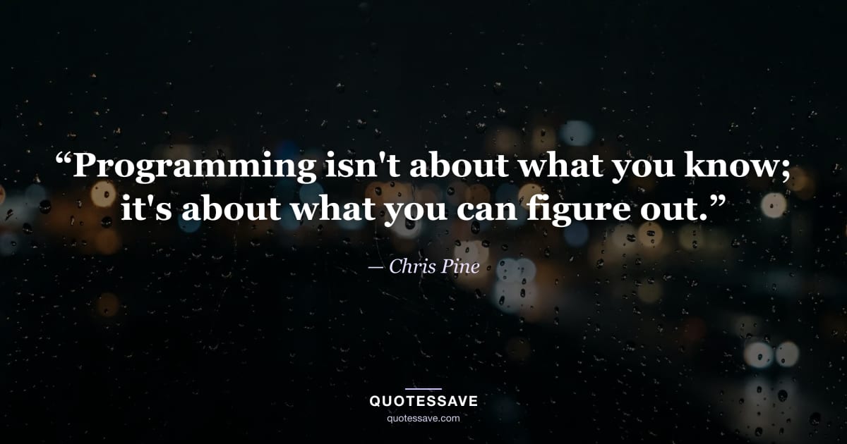 “Programming isn't about what you know; it's about what you can figure out.” — Chris Pine