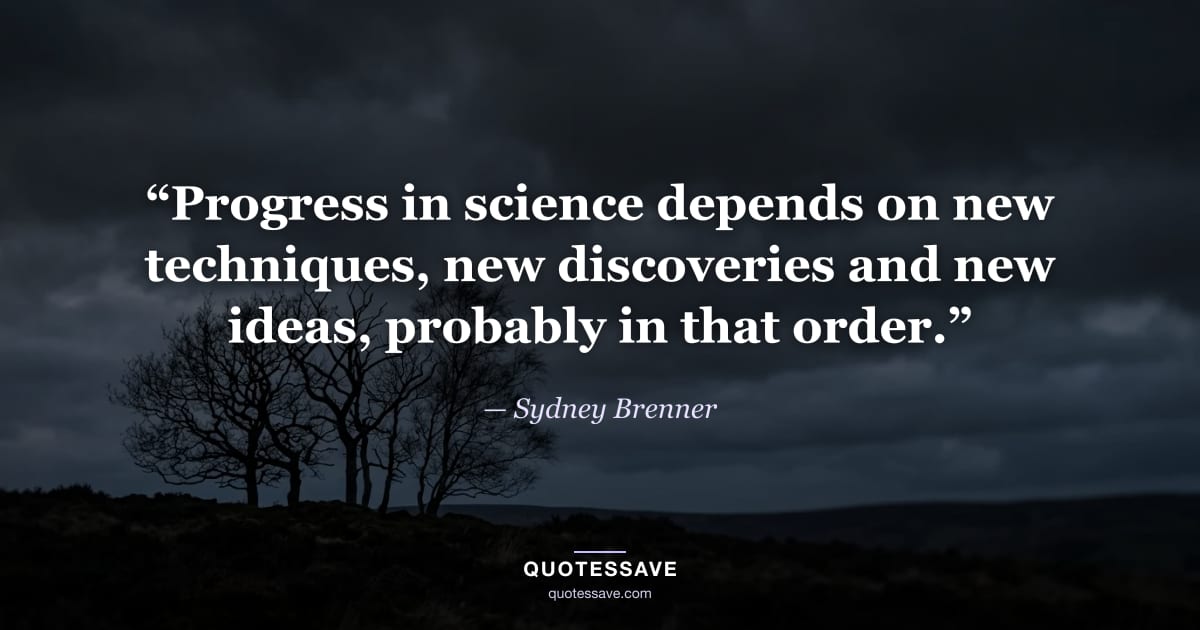 “Progress in science depends on new techniques, new discoveries and new ideas, probably in that order.” — Sydney Brenner
