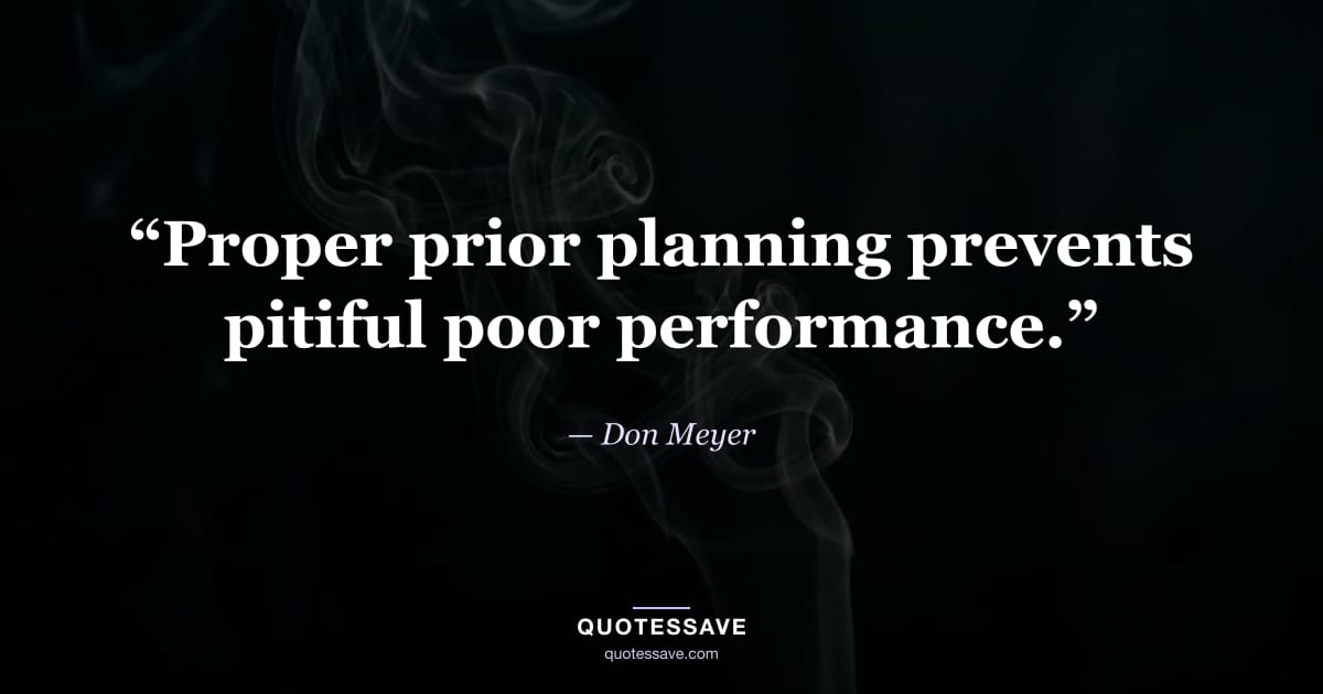 “Proper prior planning prevents pitiful poor performance.” — Don Meyer