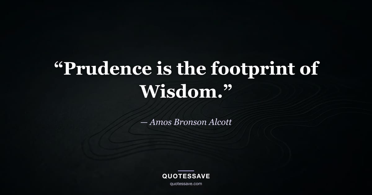 “Prudence is the footprint of Wisdom.” — Amos Bronson Alcott