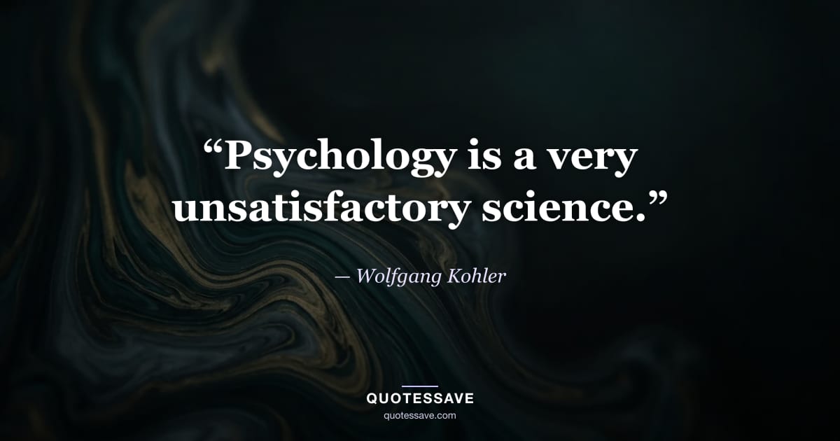 “Psychology is a very unsatisfactory science.” — Wolfgang Kohler