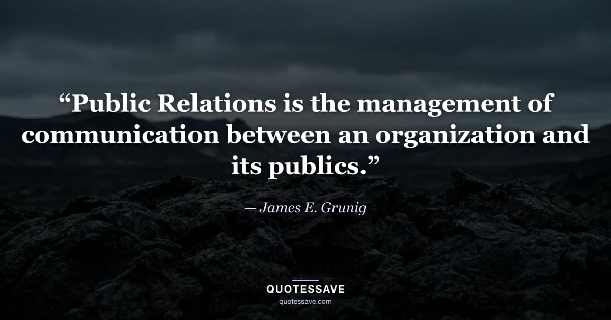 “Public Relations is the management of communication between an organization and its publics.” — James E. Grunig