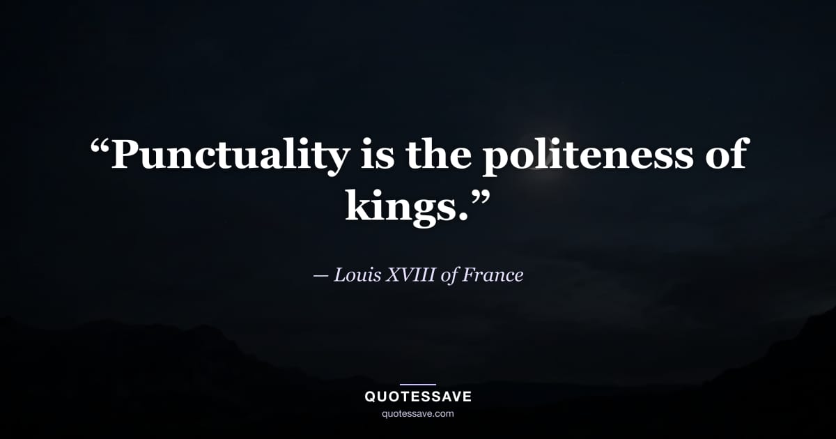 “Punctuality is the politeness of kings.” — Louis XVIII of France