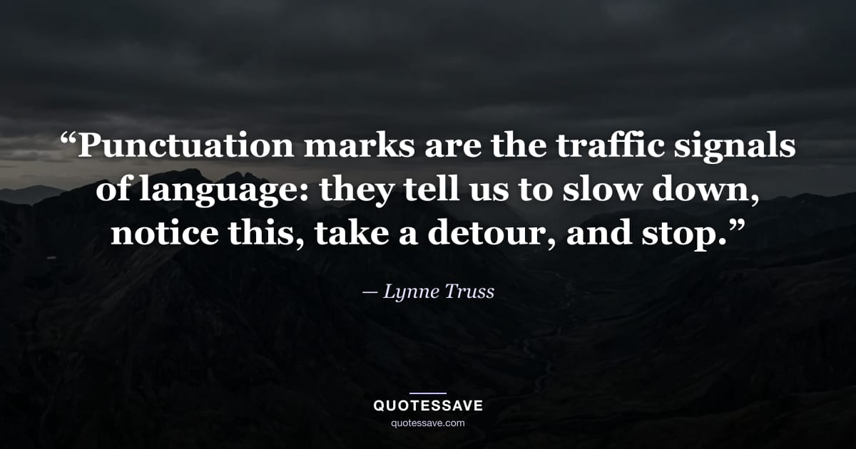 “Punctuation marks are the traffic signals of language: they tell us to slow down, notice this, take a detour, and stop.” — Lynne Truss
