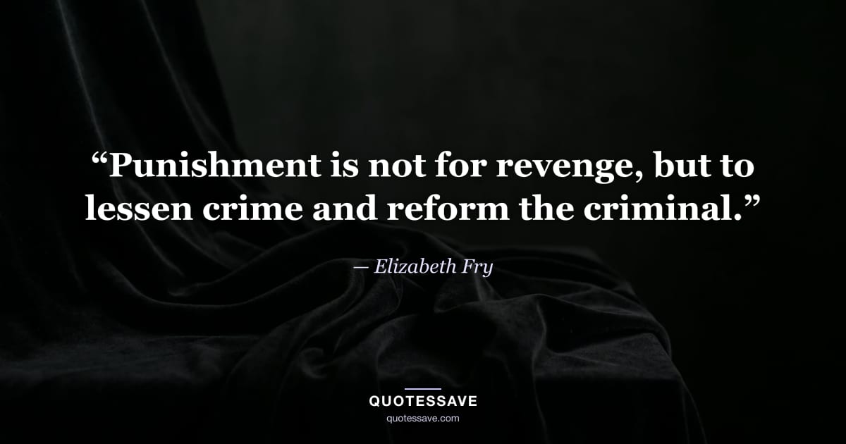 “Punishment is not for revenge, but to lessen crime and reform the criminal.” — Elizabeth Fry