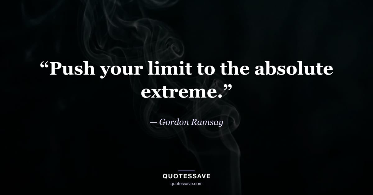 “Push your limit to the absolute extreme.” — Gordon Ramsay
