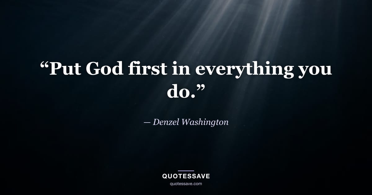 “Put God first in everything you do.” — Denzel Washington