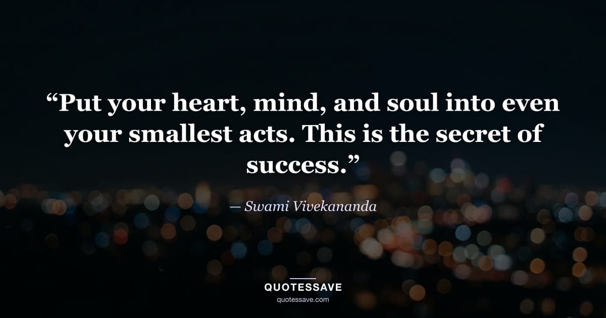 “Put your heart, mind, and soul into even your smallest acts. This is the secret of success.” — Swami Vivekananda