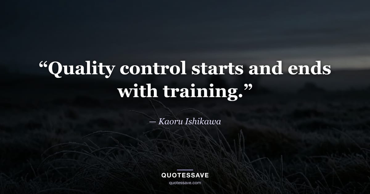 “Quality control starts and ends with training.” — Kaoru Ishikawa