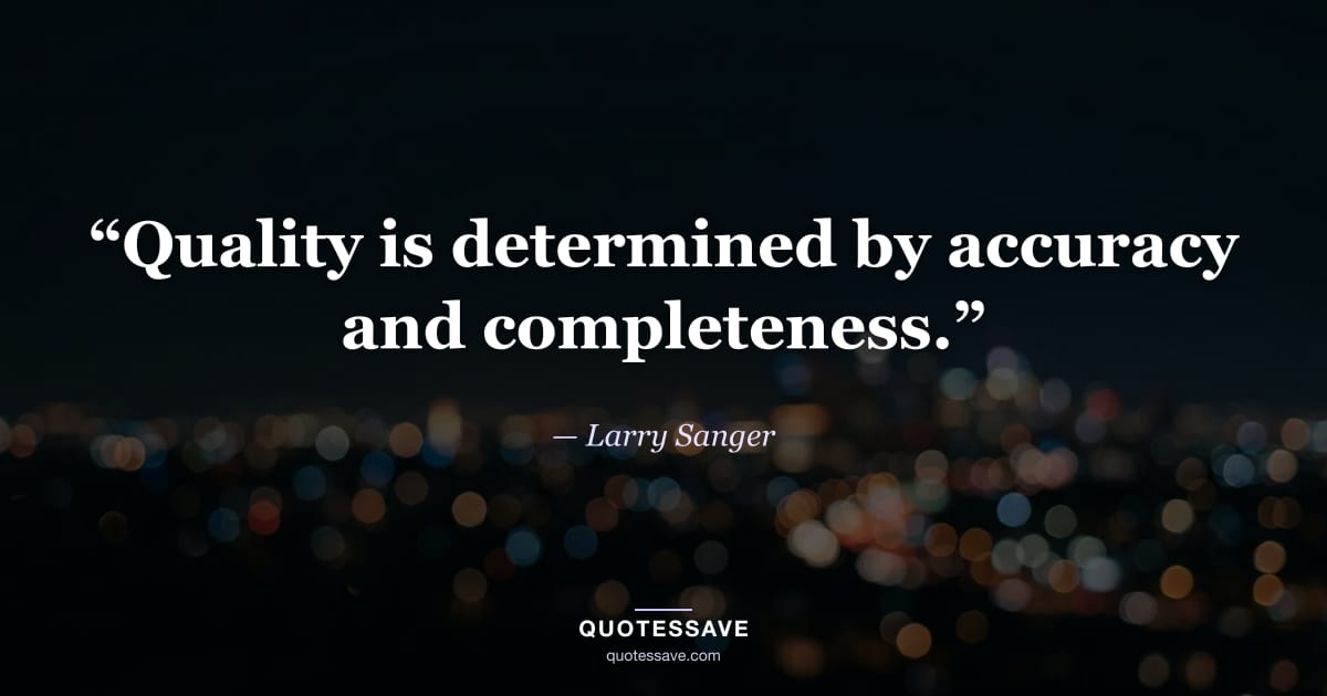“Quality is determined by accuracy and completeness.” — Larry Sanger