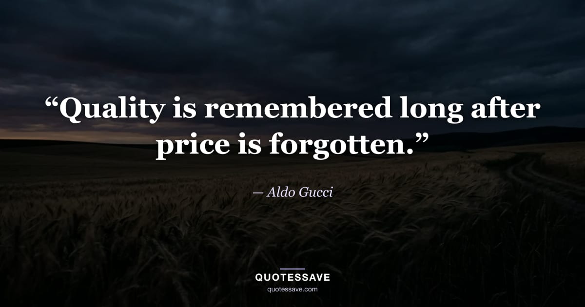 “Quality is remembered long after price is forgotten.” — Aldo Gucci