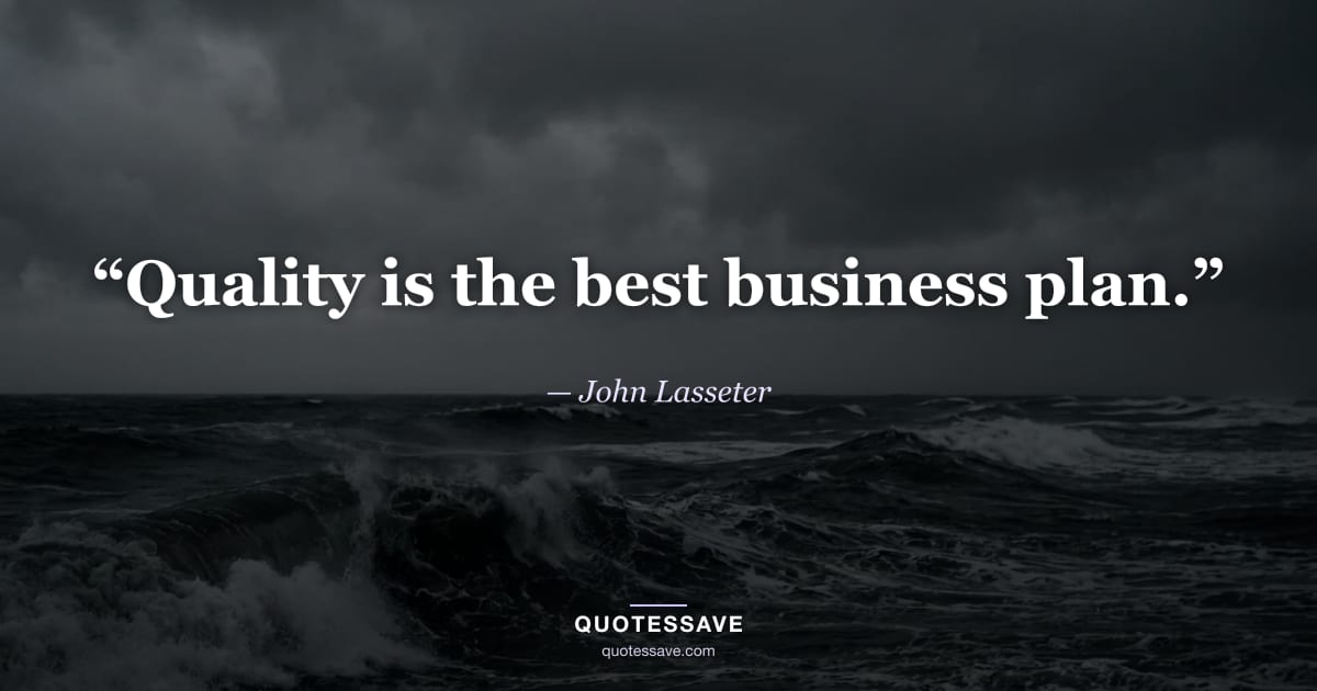 “Quality is the best business plan.” — John Lasseter