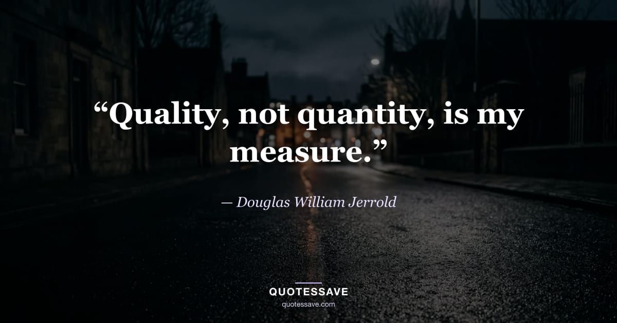 “Quality, not quantity, is my measure.” — Douglas William Jerrold