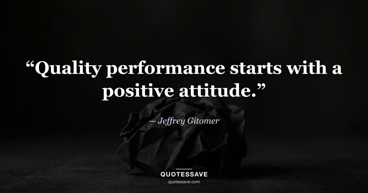 “Quality performance starts with a positive attitude.” — Jeffrey Gitomer