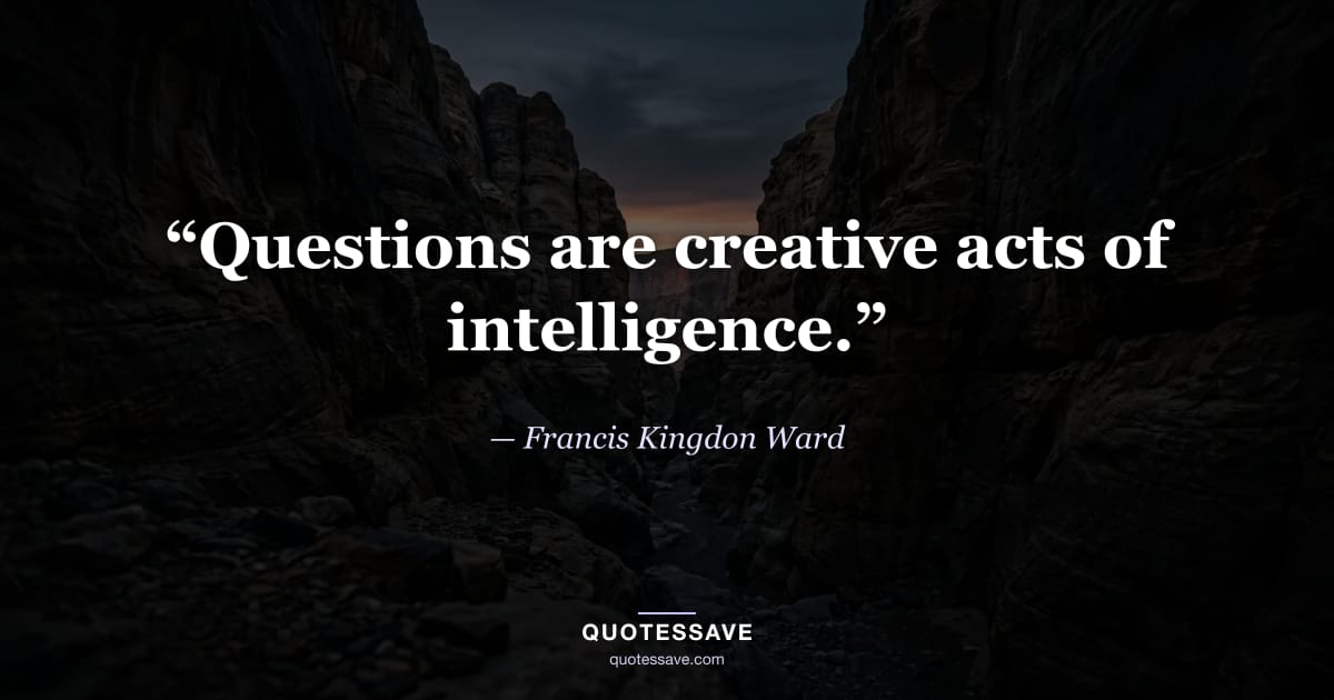 “Questions are creative acts of intelligence.” — Francis Kingdon Ward
