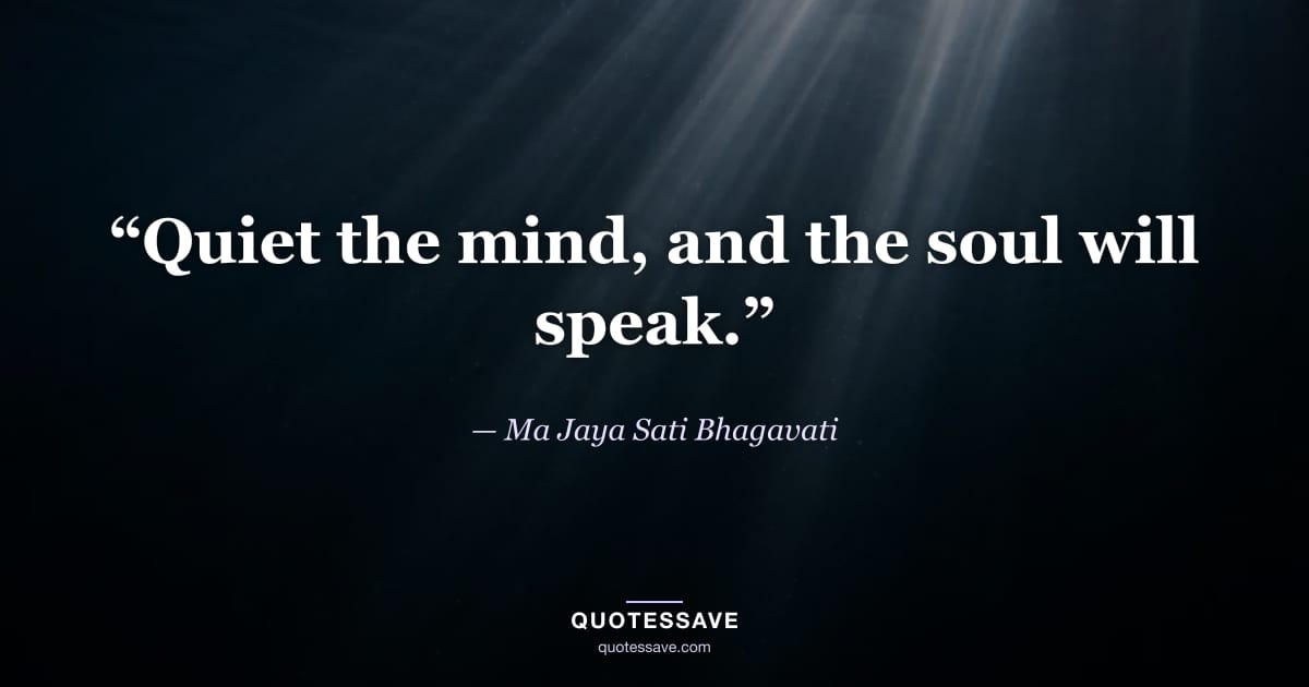 “Quiet the mind, and the soul will speak.” — Ma Jaya Sati Bhagavati
