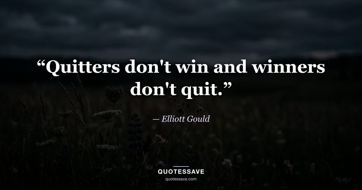 “Quitters don't win and winners don't quit.” — Elliott Gould