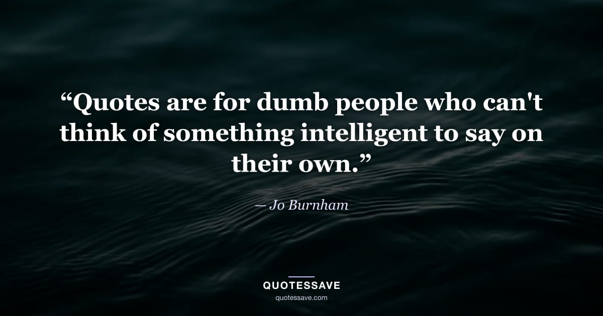 “Quotes are for dumb people who can't think of something intelligent to say on their own.” — Jo Burnham