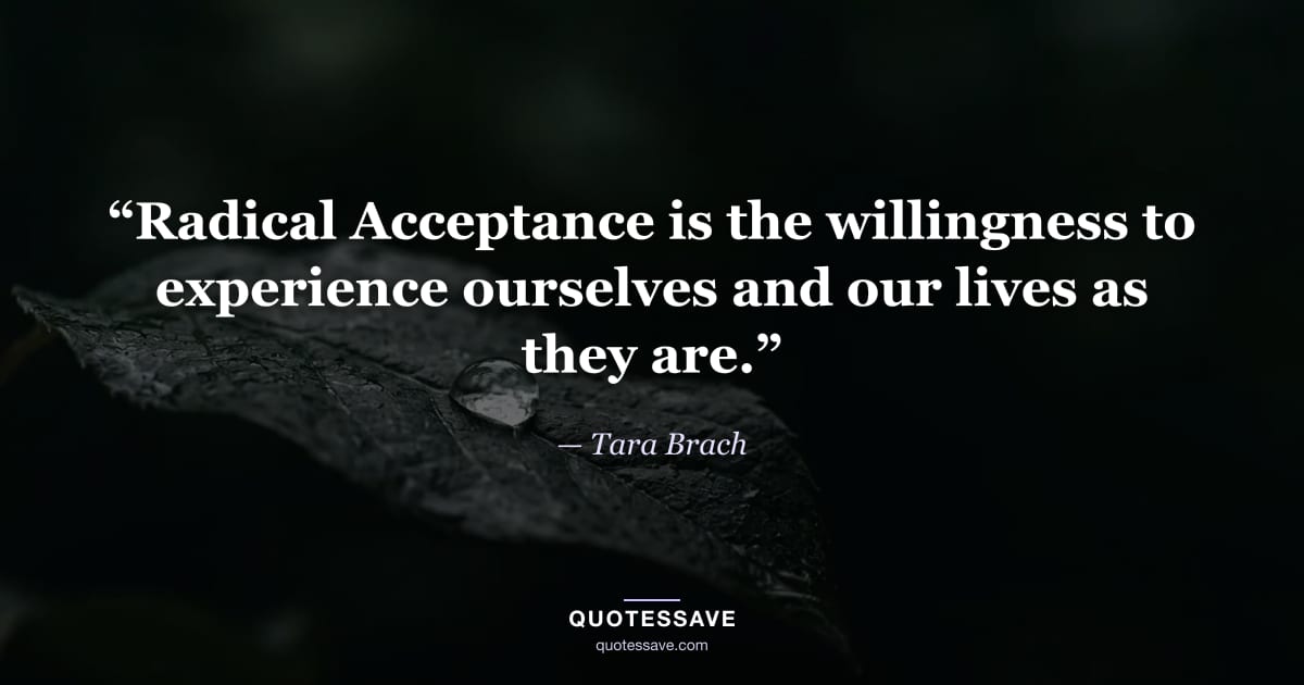 “Radical Acceptance is the willingness to experience ourselves and our lives as they are.” — Tara Brach