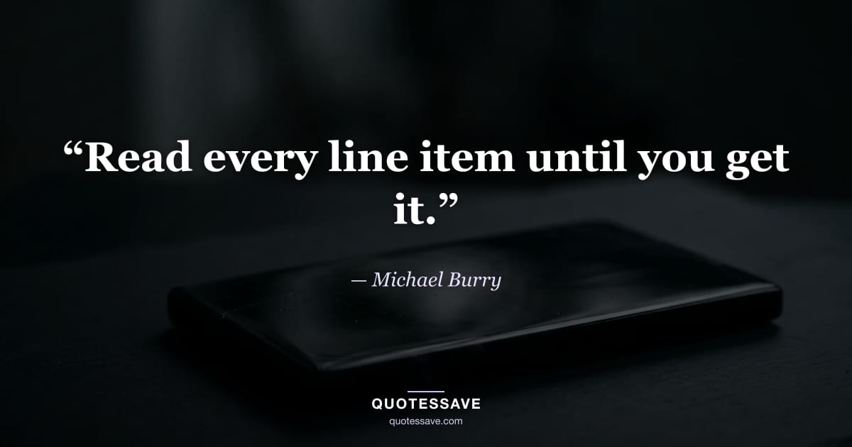 “Read every line item until you get it.” — Michael Burry