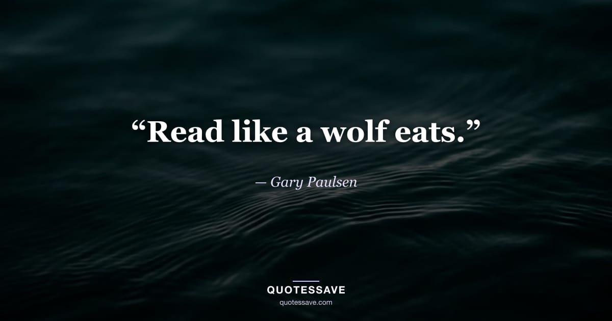 “Read like a wolf eats.” — Gary Paulsen