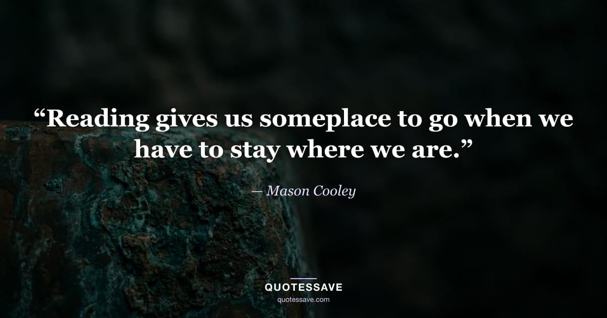 “Reading gives us someplace to go when we have to stay where we are.” — Mason Cooley