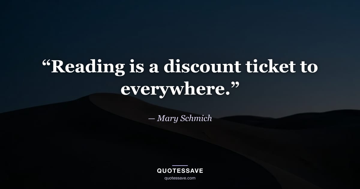 “Reading is a discount ticket to everywhere.” — Mary Schmich