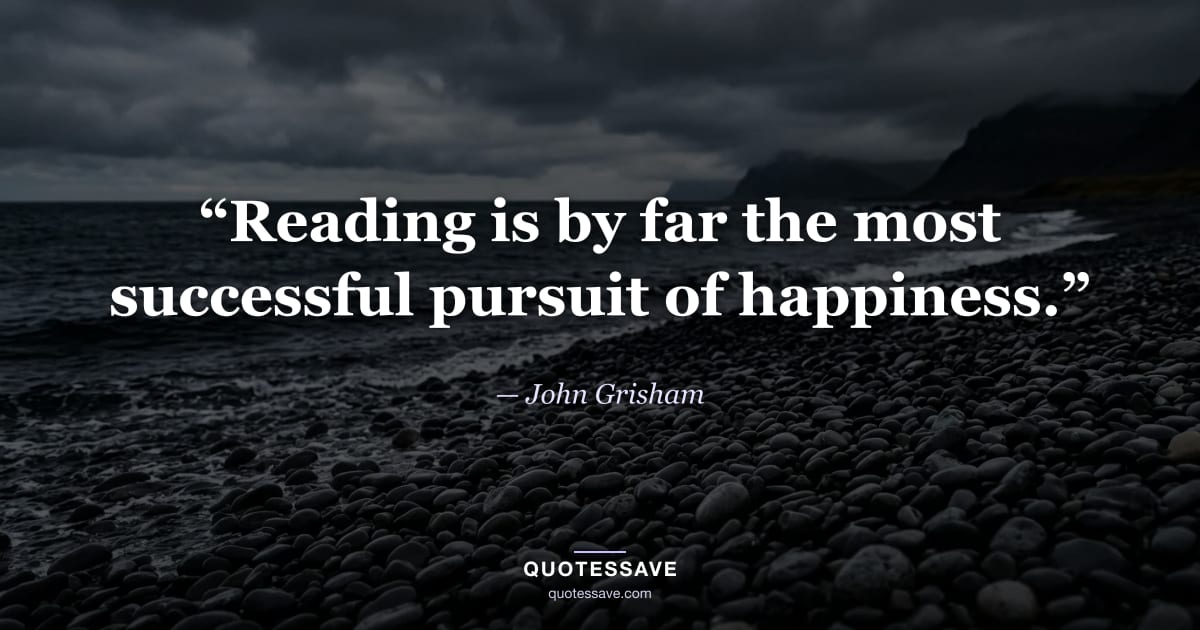 “Reading is by far the most successful pursuit of happiness.” — John Grisham