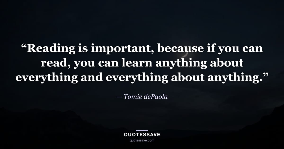 “Reading is important, because if you can read, you can learn anything about everything and everything about anything.” — Tomie dePaola