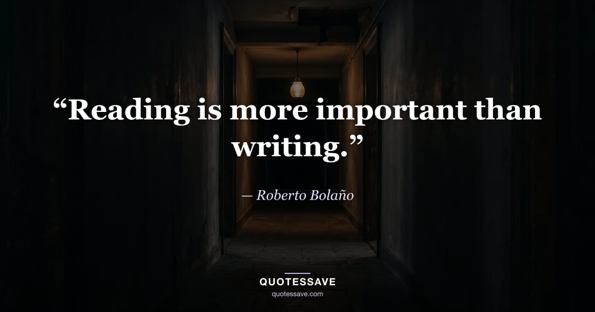 “Reading is more important than writing.” — Roberto Bolaño