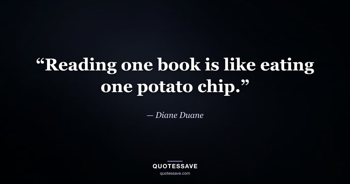 “Reading one book is like eating one potato chip.” — Diane Duane