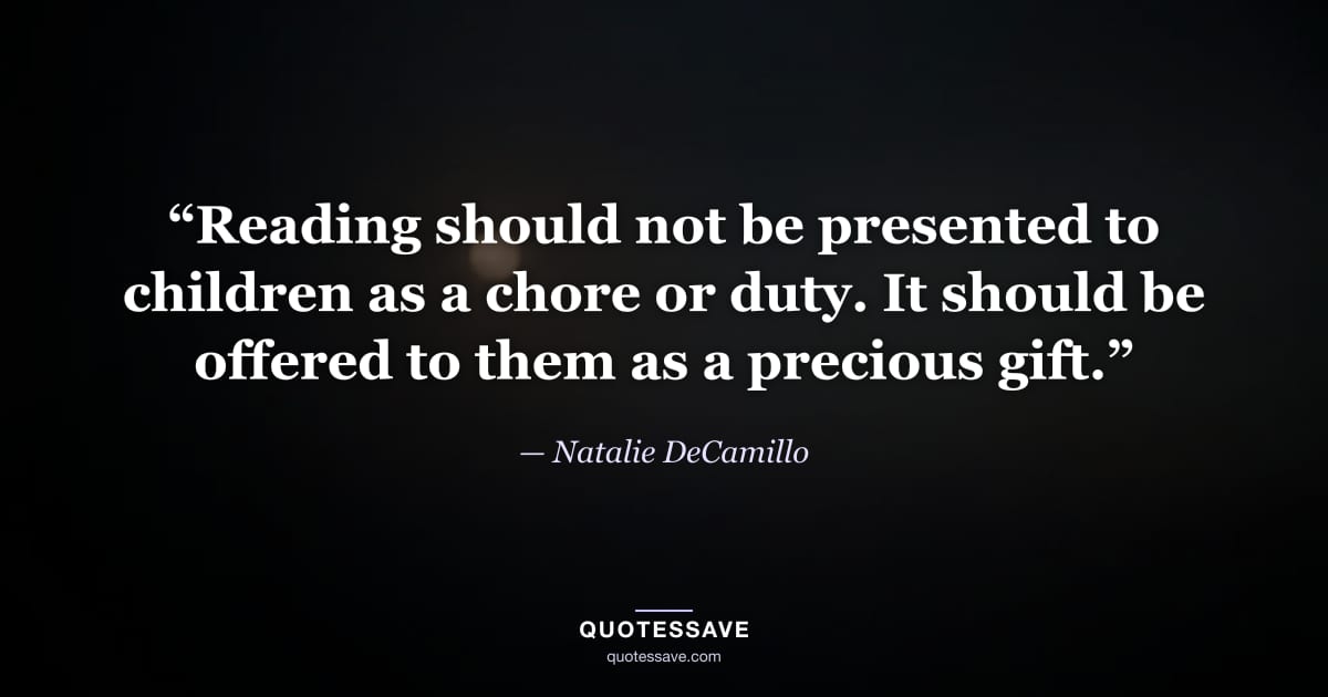 “Reading should not be presented to children as a chore or duty. It should be offered to them as a precious gift.” — Natalie DeCamillo