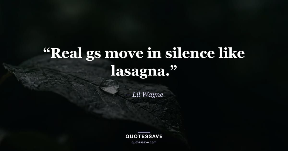 “Real gs move in silence like lasagna.” — Lil Wayne